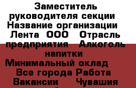 Заместитель руководителя секции › Название организации ­ Лента, ООО › Отрасль предприятия ­ Алкоголь, напитки › Минимальный оклад ­ 1 - Все города Работа » Вакансии   . Чувашия респ.,Алатырь г.